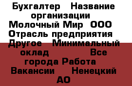 Бухгалтер › Название организации ­ Молочный Мир, ООО › Отрасль предприятия ­ Другое › Минимальный оклад ­ 30 000 - Все города Работа » Вакансии   . Ненецкий АО